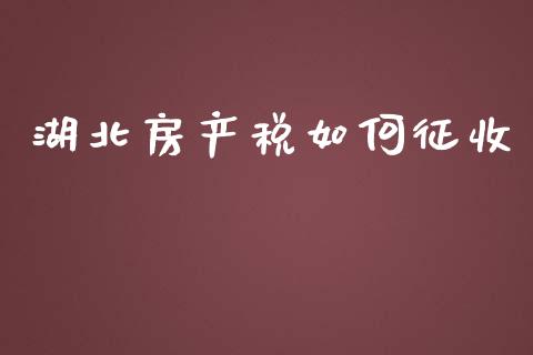 湖北房产税如何征收_https://wap.qdlswl.com_全球经济_第1张