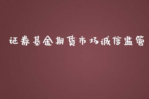 证券基金期货市场诚信监管_https://wap.qdlswl.com_全球经济_第1张