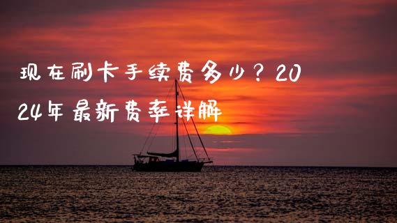 现在刷卡手续费多少？2024年最新费率详解_https://wap.qdlswl.com_证券新闻_第1张