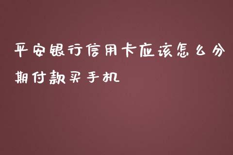 平安银行信用卡应该怎么分期付款买手机_https://wap.qdlswl.com_理财投资_第1张