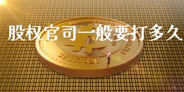 股权官司一般要打多久_https://wap.qdlswl.com_全球经济_第1张