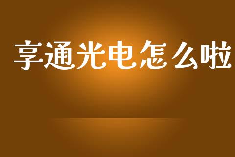 享通光电怎么啦_https://wap.qdlswl.com_全球经济_第1张