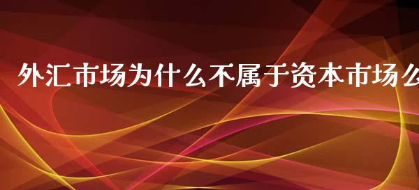 外汇市场为什么不属于资本市场么_https://wap.qdlswl.com_证券新闻_第1张