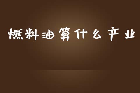 燃料油算什么产业_https://wap.qdlswl.com_证券新闻_第1张