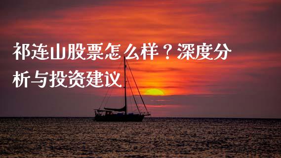 祁连山股票怎么样？深度分析与投资建议_https://wap.qdlswl.com_证券新闻_第1张