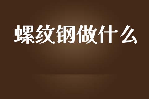 螺纹钢做什么_https://wap.qdlswl.com_理财投资_第1张