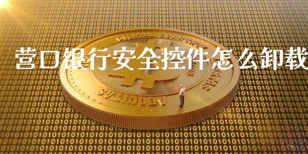 营口银行安全控件怎么卸载_https://wap.qdlswl.com_证券新闻_第1张