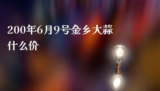 200年6月9号金乡大蒜什么价_https://wap.qdlswl.com_证券新闻_第1张