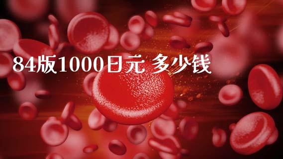 84版1000日元 多少钱_https://wap.qdlswl.com_财经资讯_第1张