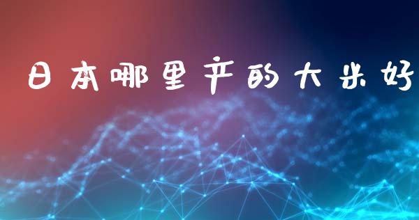 日本哪里产的大米好_https://wap.qdlswl.com_理财投资_第1张