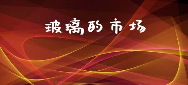 玻璃的市场_https://wap.qdlswl.com_理财投资_第1张