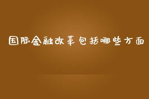 国际金融改革包括哪些方面_https://wap.qdlswl.com_证券新闻_第1张