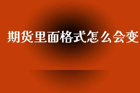 期货里面格式怎么会变_https://wap.qdlswl.com_证券新闻_第1张