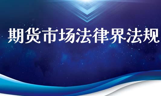期货市场法律界法规_https://wap.qdlswl.com_财经资讯_第1张