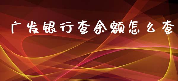 广发银行查余额怎么查_https://wap.qdlswl.com_证券新闻_第1张