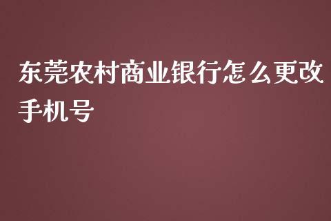 东莞农村商业银行怎么更改手机号_https://wap.qdlswl.com_财经资讯_第1张