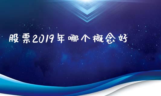 股票2019年哪个概念好_https://wap.qdlswl.com_理财投资_第1张