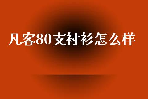 凡客80支衬衫怎么样_https://wap.qdlswl.com_理财投资_第1张