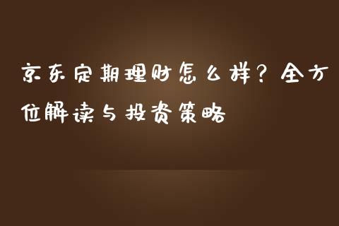 京东定期理财怎么样？全方位解读与投资策略_https://wap.qdlswl.com_证券新闻_第1张