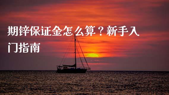 期锌保证金怎么算？新手入门指南_https://wap.qdlswl.com_证券新闻_第1张