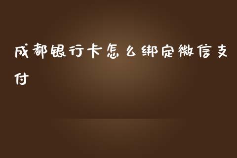 成都银行卡怎么绑定微信支付_https://wap.qdlswl.com_全球经济_第1张