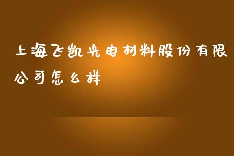 上海飞凯光电材料股份有限公司怎么样_https://wap.qdlswl.com_证券新闻_第1张