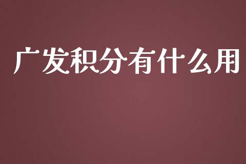 广发积分有什么用_https://wap.qdlswl.com_全球经济_第1张