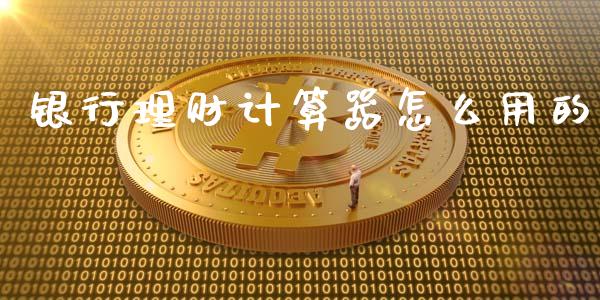 银行理财计算器怎么用的_https://wap.qdlswl.com_财经资讯_第1张