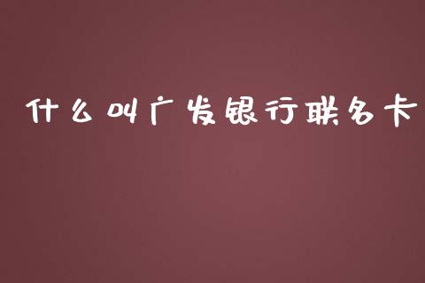 什么叫广发银行联名卡_https://wap.qdlswl.com_财经资讯_第1张