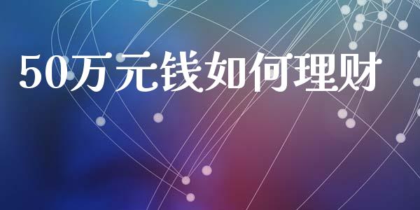 50万元钱如何理财_https://wap.qdlswl.com_证券新闻_第1张