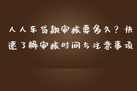 人人车贷款审核要多久？快速了解审核时间与注意事项_https://wap.qdlswl.com_财经资讯_第1张