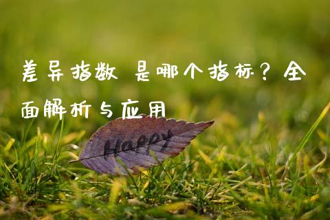 差异指数 是哪个指标？全面解析与应用_https://wap.qdlswl.com_理财投资_第1张
