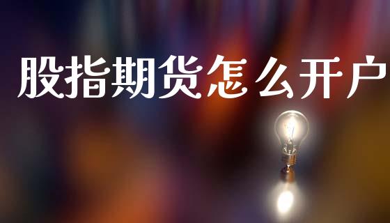 股指期货怎么开户_https://wap.qdlswl.com_财经资讯_第1张