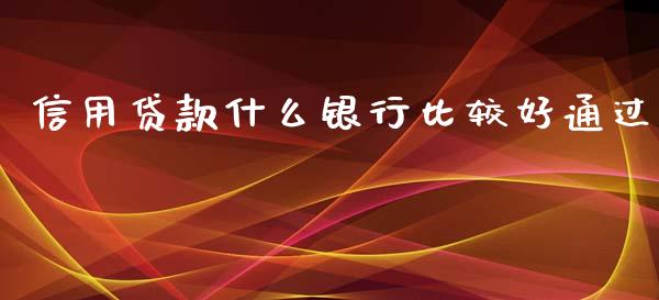 信用贷款什么银行比较好通过_https://wap.qdlswl.com_全球经济_第1张