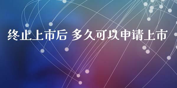 终止上市后 多久可以申请上市_https://wap.qdlswl.com_理财投资_第1张