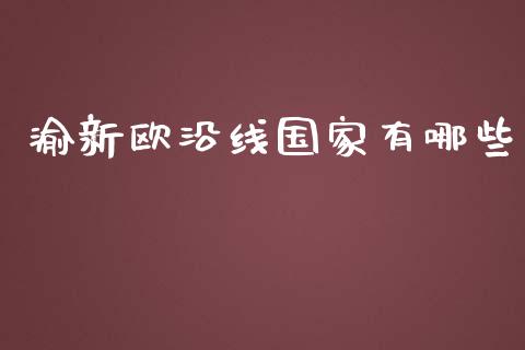 渝新欧沿线国家有哪些_https://wap.qdlswl.com_财经资讯_第1张