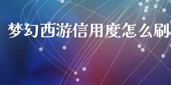 梦幻西游信用度怎么刷_https://wap.qdlswl.com_财经资讯_第1张