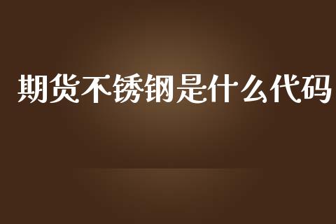 期货不锈钢是什么代码_https://wap.qdlswl.com_理财投资_第1张