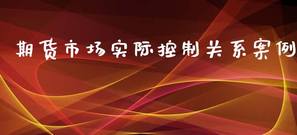 期货市场实际控制关系案例_https://wap.qdlswl.com_全球经济_第1张