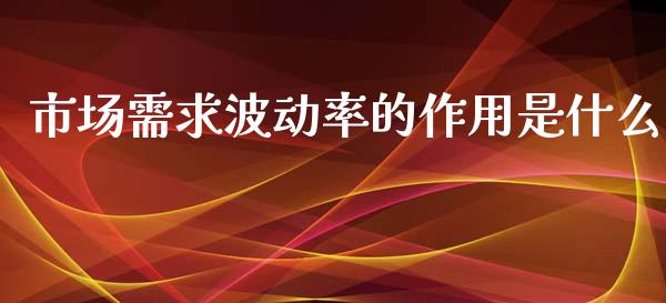 市场需求波动率的作用是什么_https://wap.qdlswl.com_全球经济_第1张