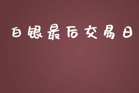 白银最后交易日_https://wap.qdlswl.com_财经资讯_第1张