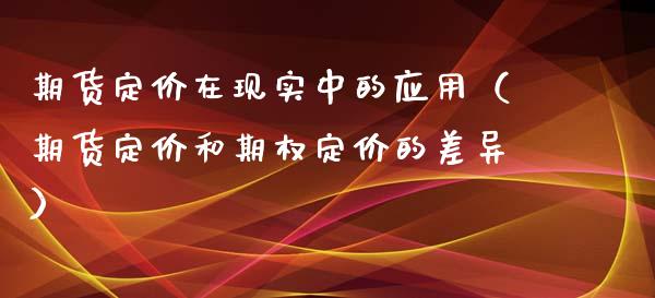 期货定价在现实中的应用（期货定价和期权定价的差异）_https://wap.qdlswl.com_全球经济_第1张