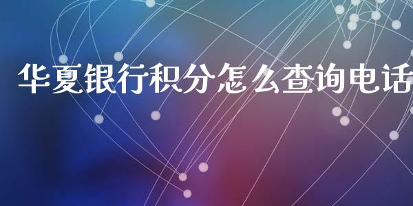 华夏银行积分怎么查询电话_https://wap.qdlswl.com_证券新闻_第1张