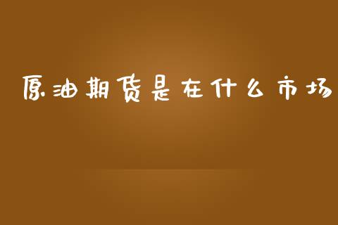 原油期货是在什么市场_https://wap.qdlswl.com_理财投资_第1张