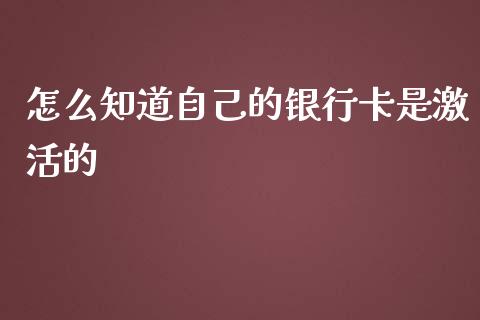 怎么知道自己的银行卡是激活的_https://wap.qdlswl.com_证券新闻_第1张