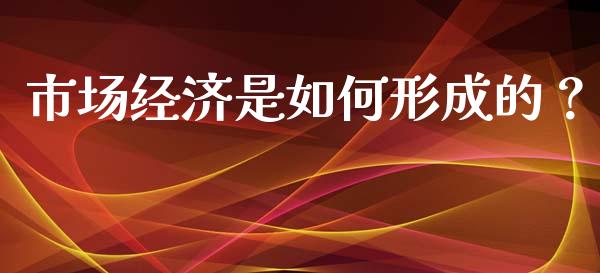 市场经济是如何形成的？_https://wap.qdlswl.com_财经资讯_第1张