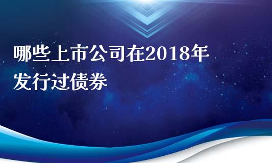 哪些上市公司在2018年发行过债券_https://wap.qdlswl.com_理财投资_第1张