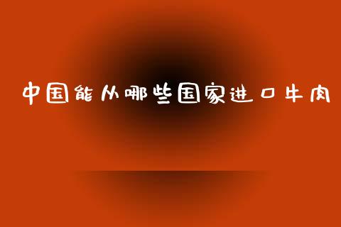 中国能从哪些国家进口牛肉_https://wap.qdlswl.com_全球经济_第1张