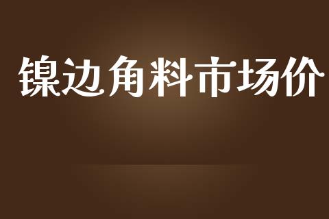 镍边角料市场价_https://wap.qdlswl.com_财经资讯_第1张