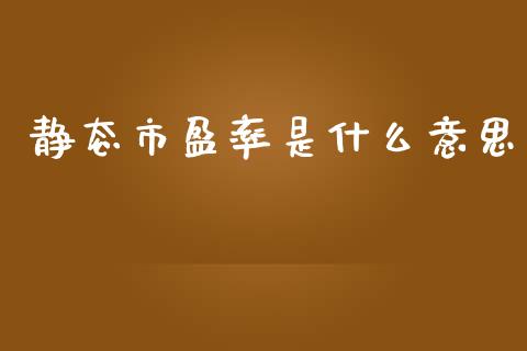 静态市盈率是什么意思_https://wap.qdlswl.com_财经资讯_第1张